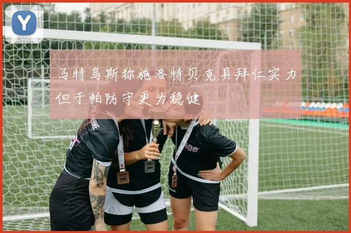 马特乌斯称施洛特贝克具拜仁实力但于帕防守更为稳健