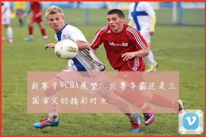 新赛季WCBA展望：川粤争霸还是三国演义的精彩对决