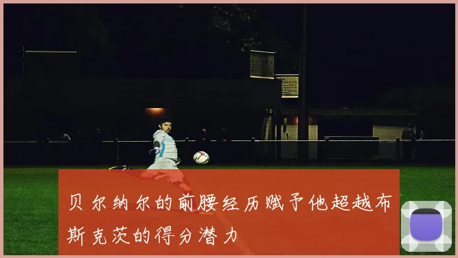 贝尔纳尔的前腰经历赋予他超越布斯克茨的得分潜力