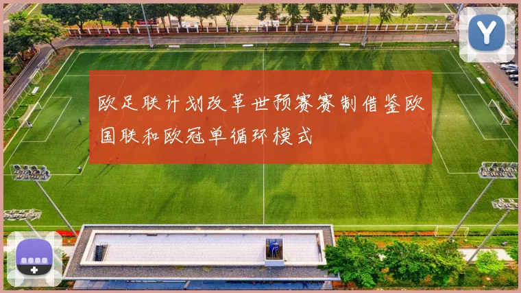 欧足联计划改革世预赛赛制借鉴欧国联和欧冠单循环模式