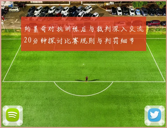 约基奇对抗训练后与裁判深入交流20分钟探讨比赛规则与判罚细节