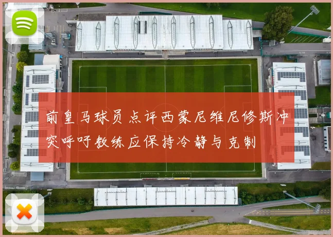 前皇马球员点评西蒙尼维尼修斯冲突呼吁教练应保持冷静与克制