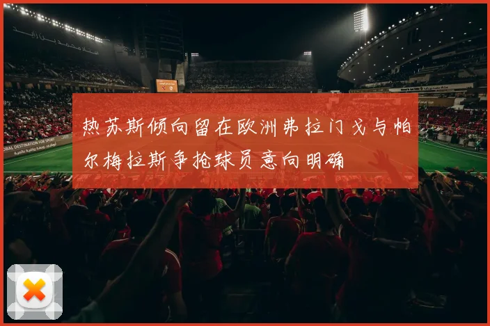 热苏斯倾向留在欧洲弗拉门戈与帕尔梅拉斯争抢球员意向明确