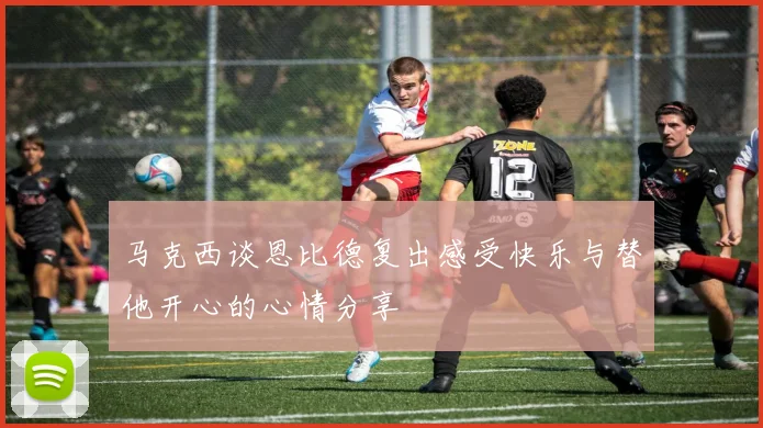 马克西谈恩比德复出感受快乐与替他开心的心情分享