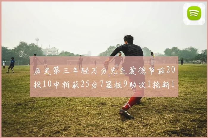 历史第三年轻万分先生爱德华兹20投10中斩获25分7篮板9助攻1抢断1盖帽