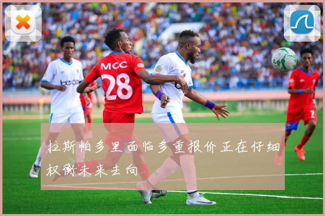 拉斯帕多里面临多重报价正在仔细权衡未来去向