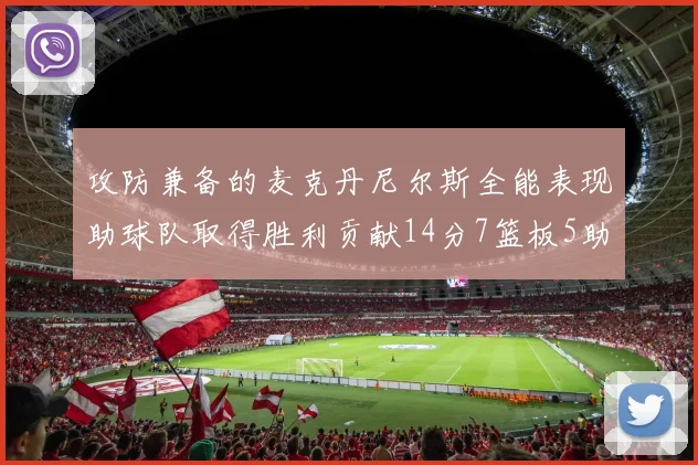 攻防兼备的麦克丹尼尔斯全能表现助球队取得胜利贡献14分7篮板5助攻2抢断2盖帽