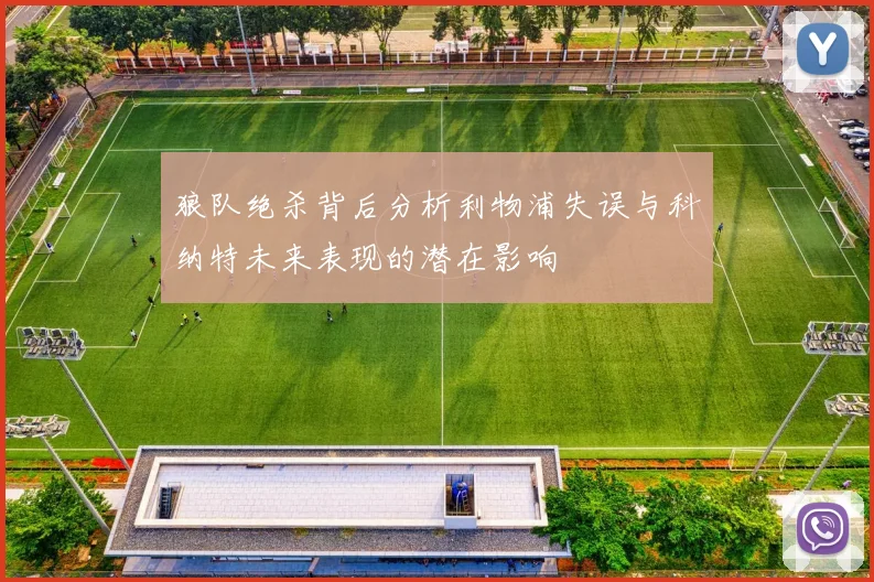 狼队绝杀背后分析利物浦失误与科纳特未来表现的潜在影响