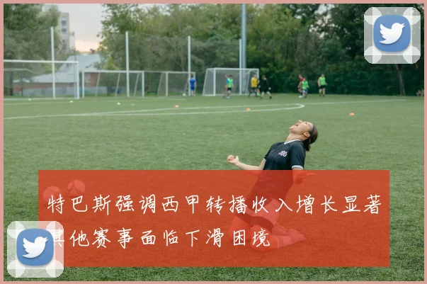 特巴斯强调西甲转播收入增长显著其他赛事面临下滑困境