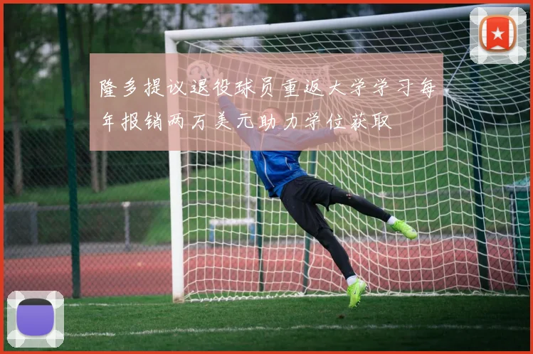 隆多提议退役球员重返大学学习每年报销两万美元助力学位获取