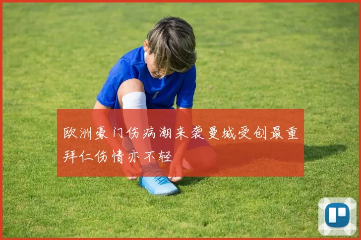 欧洲豪门伤病潮来袭曼城受创最重拜仁伤情亦不轻
