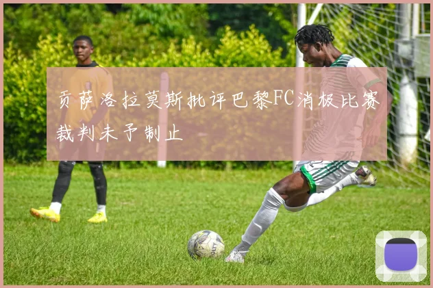 贡萨洛拉莫斯批评巴黎FC消极比赛裁判未予制止